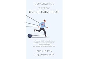 The Art of Overcoming Fear: A Powerful Guide to Handle Fears, Build Personal Management Skills, Conquer Challenges, and Becom