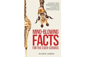 Mind-Blowing Facts for the Ever-Curious: Fascinating, Weird, and Wonderful Truths to Amaze Your Friends, Challenge Your Thinking, and Keep You Entertained for Hours