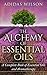 The Alchemy of Essential Oils : A Complete Book of Essential Oils and Aromatherapy