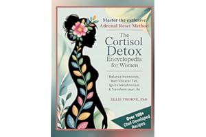 The Cortisol Detox Encyclopedia for Women: Master The Adrenal Reset Method to Balance Hormones, Melt Visceral Fat, Ignite Metabolism & Transform Your Life