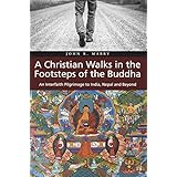 A Christian Walks in the Footsteps of the Buddha: An Interfaith Pilgrimage to India, Nepal and Beyond