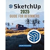 Sketchup 2025 Guide for Beginners: Mastering 3D Modeling - A Comprehensive Beginner’s Guide to Creating, Visualizing, and Pre