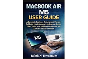 MACBOOK AIR M5 USER GUIDE: A Complete Beginner-To-Advanced Manual To Master Macos, Apple Intelligence, Setup, Tips, Tricks, A