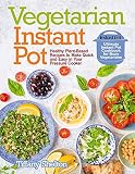 Vegetarian Instant Pot: Healthy Plant-Based Recipes to Make Quick and Easy in Your Pressure Cooker: Vegetarian Instant Pot: Healthy Plant-Based Recipes to Make Quick and Easy in Your Pressure Cooker: