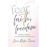 Fear, Faith and Freedom: Breaking Through Life's Challenges with God's Help