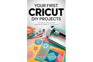 Your First Cricut DIY Projects: Easy Step-by-Step Guide for Beginners to Design Cut, and Create