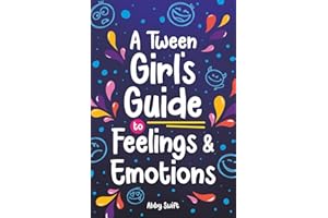 A Tween Girl's Guide to Feelings and Emotions: Mastering Self-Love and Building Self-Esteem. The Essential Emotional Wellness Handbook (Tween Guides to Growing Up)