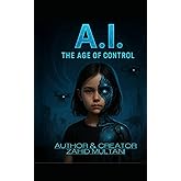 A.I. – The Age of Control: A Futuristic Novel About AI and Human Survival (The Age of Control Series)