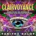 Clairvoyance: Learn to See the Invisible by Developing Your Psychic Intuition: Understanding You and by