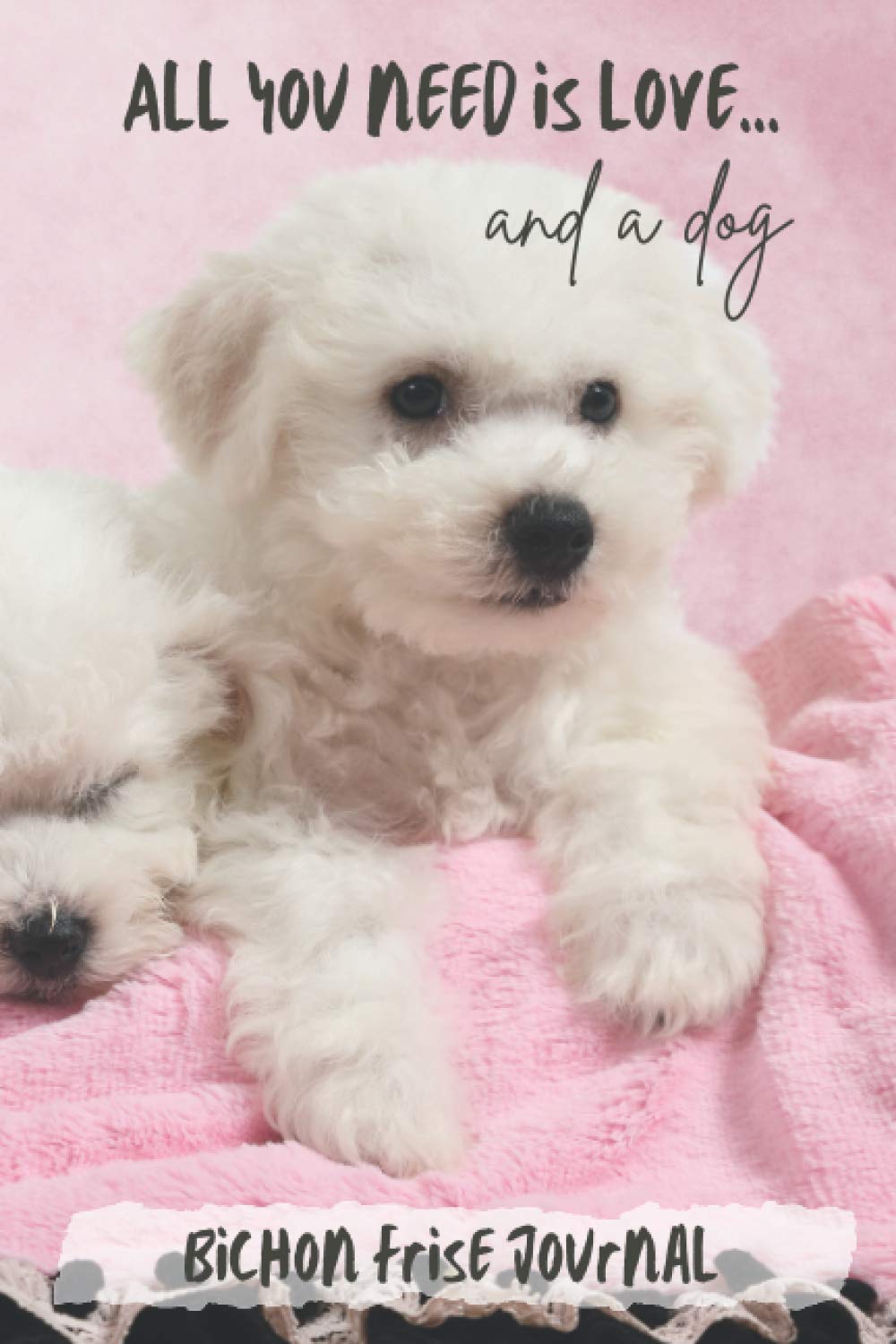 All You Need is Love…and a Dog: Bichon Frise Puppy - Lined Journal / Notebook Gift Book