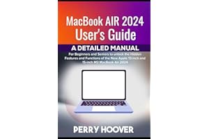 MacBook Air 2024 User's Guide: A Detailed Manual for Beginners and Seniors to unlock the Hidden Features and Functions of the New Apple 13-inch and 15-inch M3 MacBook Air 2024