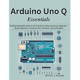 Arduino Uno Q Essentials: Building Embedded Systems with Practical Coding, Hardware Integration, Sensor Networks, Communication Interfaces, and ... Today, Professional Tomorrow in Tech)