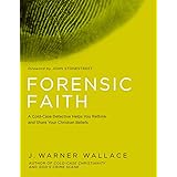 Forensic Faith: A Homicide Detective Makes the Case for a More Reasonable, Evidential Christian Faith