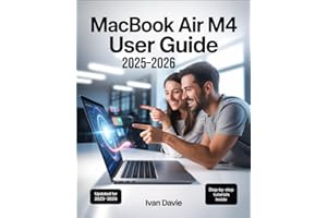 MacBook Air M4 User Guide 2025–2026: The Complete Beginner-to-Expert Manual to Master macOS, Unlock Hidden Features, Boost Pr