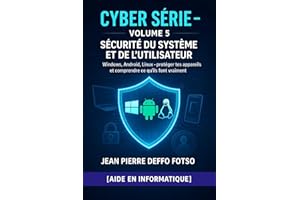 Sécurité du Système et de l’Utilisateur : Collection Cyber Serie pour débutants Volume 5: Windows, Android, Linux – protéger 
