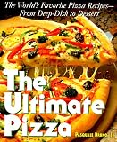 The Ultimate Pizza : The World's Favorite Pizza Recipes--from Deep Dish to Dessert by 
