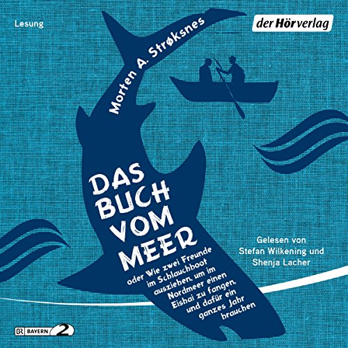 Das Buch vom Meer: oder Wie zwei Freunde im Schlauchboot ausziehen, um im Nordmeer einen Eishai zu fangen, und dafür ein ganzes Jahr brauchen