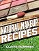 Natural Makeup & Beauty Recipes: (Non-Toxic, Chemical-Free, Homemade Beauty Recipes, Green Clean, Home Remedies, DIY Household Hacks) (Kick Chemicals to the Curb Book 2)