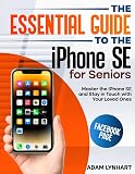The Essential Guide to the iPhone SE for Seniors: An Easy-to-Read Manual that Will Boost Your Confidence when Using Your iPhone SE, Helping You Stay in Touch with the People You Love