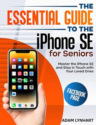 The Essential Guide to the iPhone SE for Seniors: An Easy-to-Read Manual that Will Boost Your Confidence when Using Your iPhone SE, Helping You Stay in Touch with the People You Love