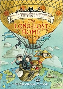 The Incorrigible Children of Ashton Place: Book VI: The Long-Lost Home, by Maryrose Wood The Incorrigible Children of Ashton Place: Book VI: The Long-Lost Home, by Maryrose Wood