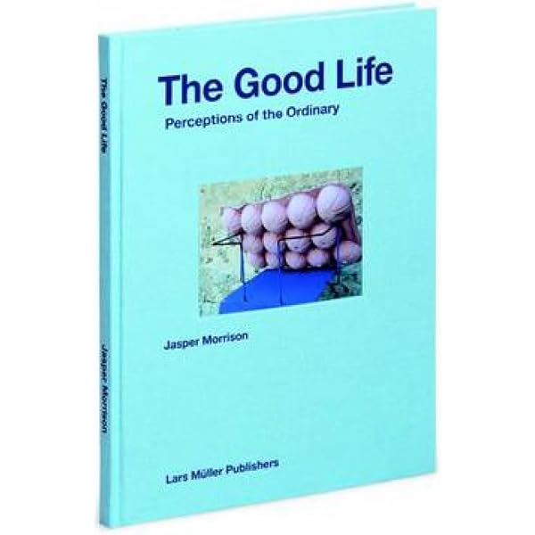 Jasper Morrison: The Good Life: Perceptions of the Ordinary