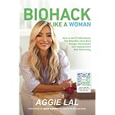 Biohack Like a Woman: How to Get Fit Effortlessly, Feel Beautiful, Have More Energy, and Unleash Your Superpowers With Biohacking