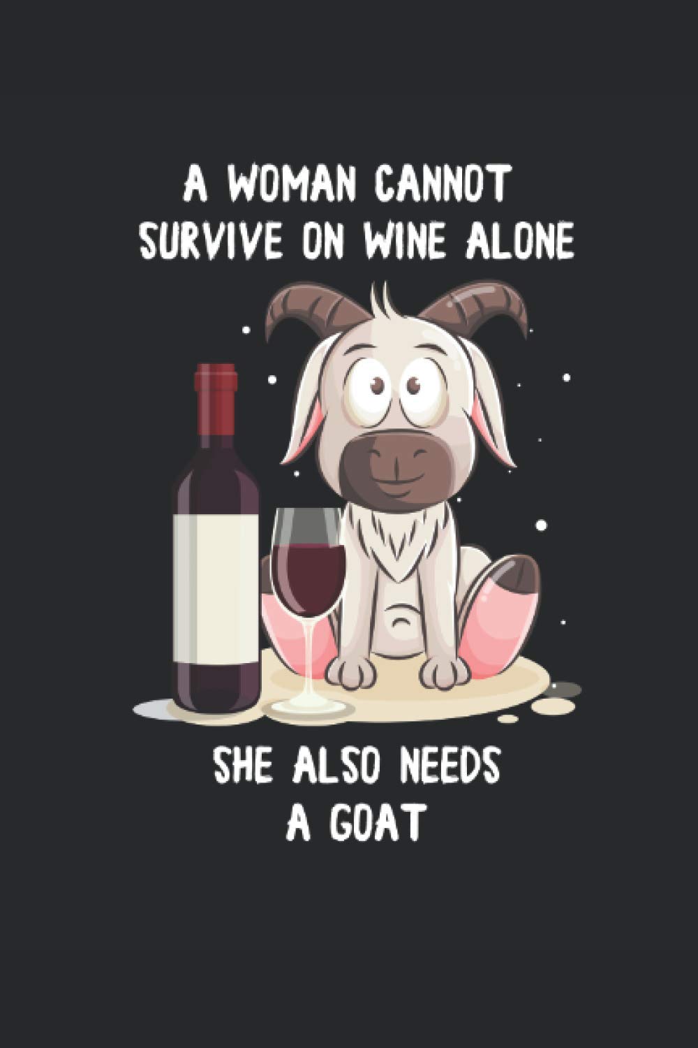 A woman cannot survive on wine alone, she also needs Goat.: Goats Notebook: Funny Goat Notebook to write in | 6 X 9 inches | Notebook 120- page lined ... record keeping notebook gift for goat lovers.