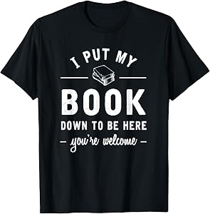I Put My Book Down To Be Here Funny Readers Bookworm Gift T-Shirt