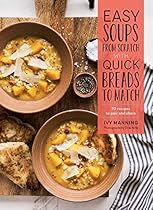 Easy Soups from Scratch with Quick Breads to Match: 70 Recipes to Pair and Share Easy Soups from Scratch with Quick Breads to Match: 70 Recipes to Pair and Share