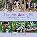Fairy Gardening 101: How to Design, Plant, Grow, and Create Over 25 Miniature Gardens by Fiona McDonald