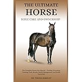 THE ULTIMATE HORSE BIBLE CARE AND OWNERSHIP: The Complete Horse Care Manual – Feeding, Grooming, Training, Tack, Breeds, Health Management, and Stable Essentials