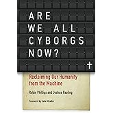 Are We All Cyborgs Now?: Reclaiming Our Humanity from the Machine