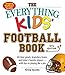 The Everything Kids' Football Book: All-time Greats, Legendary Teams, and Today's Favorite Players--with Tips on Playing Like a Pro (Everything® Kids)