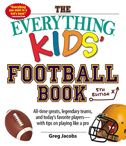 The Everything Kids' Football Book: All-time Greats, Legendary Teams, and Today's Favorite Players--with Tips on Playing Like a Pro (Everything® Kids) The Everything Kids' Football Book: All-time Greats, Legendary Teams, and Today's Favorite Players--with Tips on Playing Like a Pro (Everything® Kids)