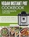 Vegan Instant Pot Cookbook: 5 Ingredients or Less - The Essential Quick and Simple Plant Based Cookbook for the Everyday Home (Vegan Instant Pot Recipes)
