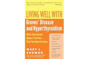Living Well with Graves' Disease and Hyperthyroidism: What Your Doctor Doesn't Tell You...That You Need to Know – A Patient Advocate's Guide to Holistic and Medical Solutions