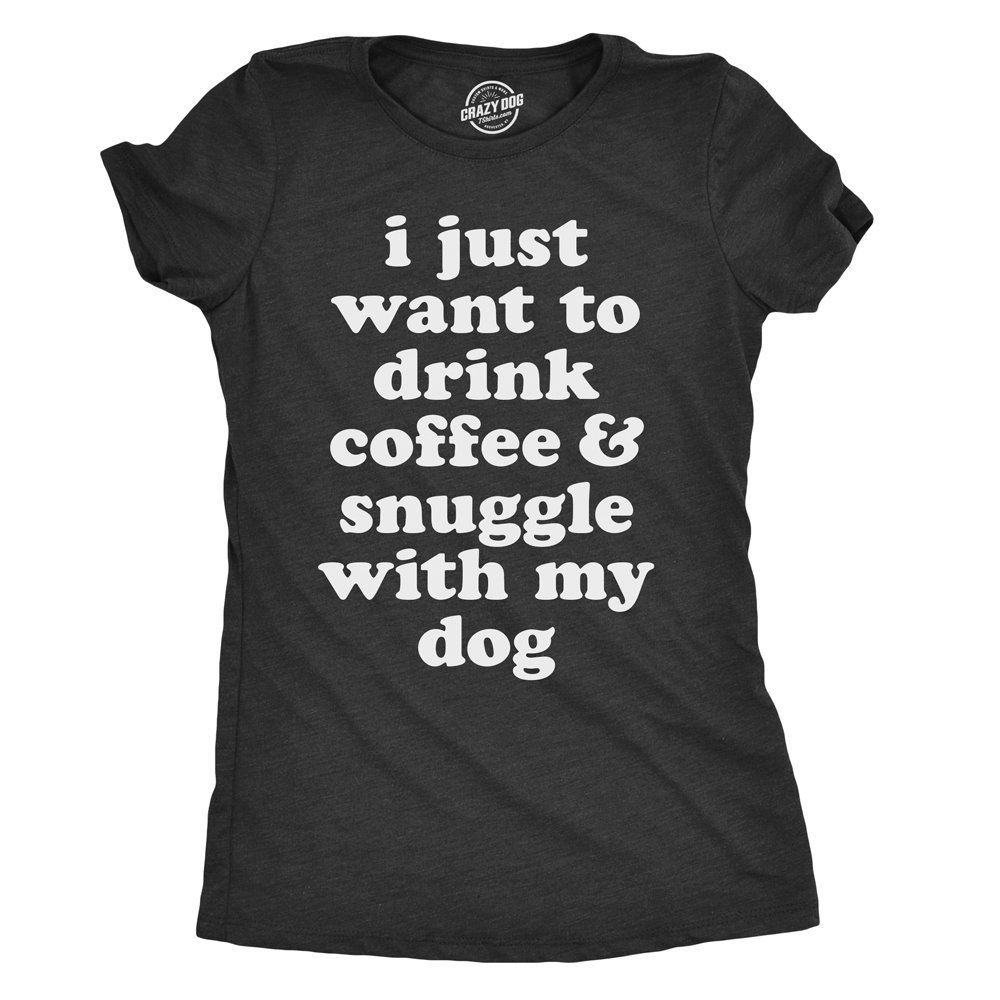 I Just Want To Drink Coffee And Snuggle With My Dog Mom Funny Tee T Shirt