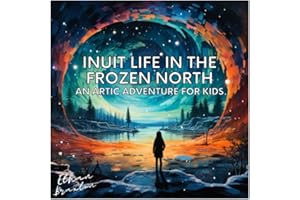 Inuit Life in the Frozen North: An Arctic Adventure for Kids