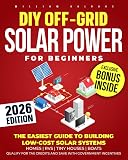 DIY Off-Grid Solar Power for Beginners: The Easiest Guide to Building Low-Cost Solar Systems for Homes, RVs, Tiny Houses, Boats. Qualify for Tax Credits and Save with Government Incentives.