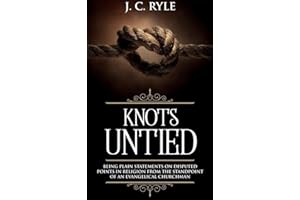 Knots Untied: Being Plain Statements on Disputed Points in Religion from the Standpoint of an Evangelical Churchman (Annotated) (Books by J. C. Ryle)