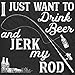 Mens I Just Want to Drink Beer and Jerk My Rod T Shirt Funny Fishing Graphic