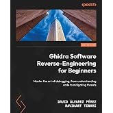 Ghidra Software Reverse-Engineering for Beginners: Master the art of debugging, from understanding code to mitigating threats
