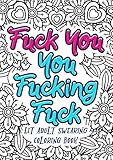Fuck You You Fucking Fuck - Lit Adult Swearing Coloring Book: Funny Offending Curse Words Coloring Book To Relax (Gag Gifts, Funny Journals and Adult Coloring Books) by Funny Dick Publishing