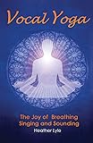Vocal Yoga: The Joy of Breathing, Singing and Sounding