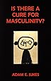 Is There a Cure for Masculinity?