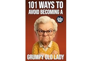 101 Ways to Avoid Becoming a Grumpy Old Lady: A Hilarious Self-Help Book for Women Who Still Care: Funny Gag Gift for Women