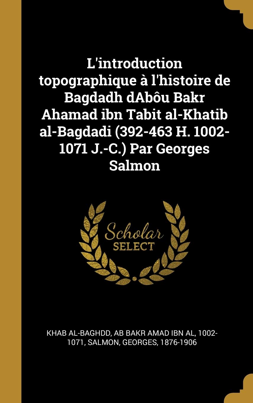 Buy L Introduction Topographique A L Histoire De Bagdadh Dabou Bakr Ahamad Ibn Tabit Al Khatib Al Bagdadi 392 463 H 1002 1071 J C Par Georges Salmon Book Online At Low Prices In India L Introduction Topographique A