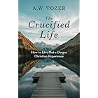 The Crucified Life: How to Live Out a Deeper Christian Experience