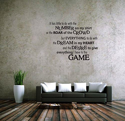It has a little to do with NUMBER on my t-shirt or the ROAR of the CROWD but EVERYTHING to do with the DREAM in my HEART and the DESIRE to give everything I have to the GAME Vinyl Wall Decals Quotes